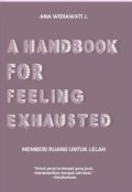 A Handbook For Feeling Exhausted: Memberi Ruang untuk Lelah / Ana Widiawati J.